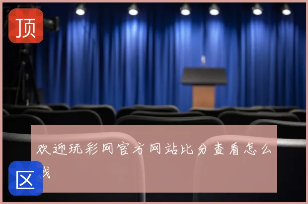 欢迎玩彩网官方网站比分查看怎么找