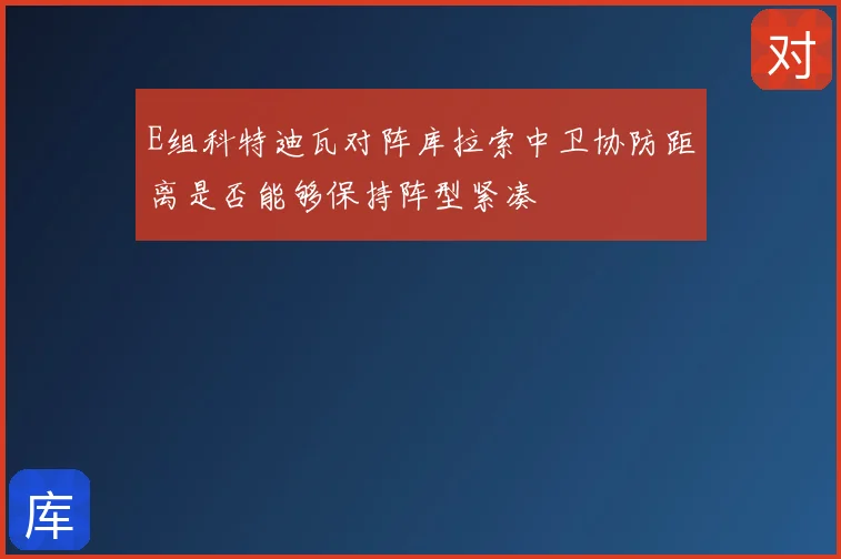 E组科特迪瓦对阵库拉索中卫协防距离是否能够保持阵型紧凑
