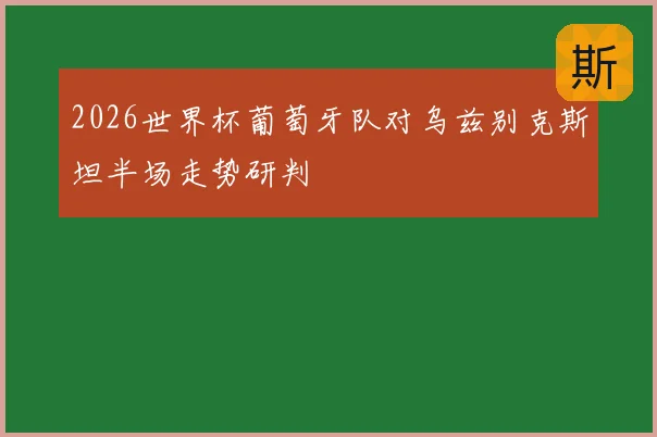 2026世界杯葡萄牙队对乌兹别克斯坦半场走势研判