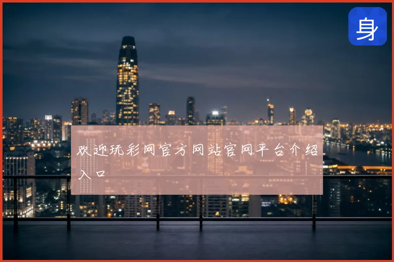欢迎玩彩网官方网站官网平台介绍入口