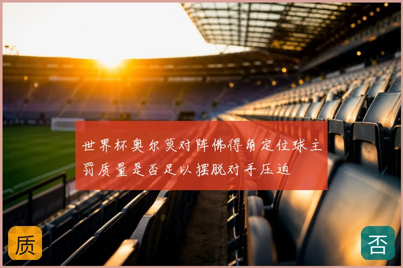 世界杯奥尔莫对阵佛得角定位球主罚质量是否足以摆脱对手压迫