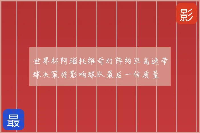世界杯阿瑙托维奇对阵约旦高速带球决策将影响球队最后一传质量