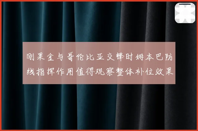 刚果金与哥伦比亚交锋时姆本巴防线指挥作用值得观察整体补位效果