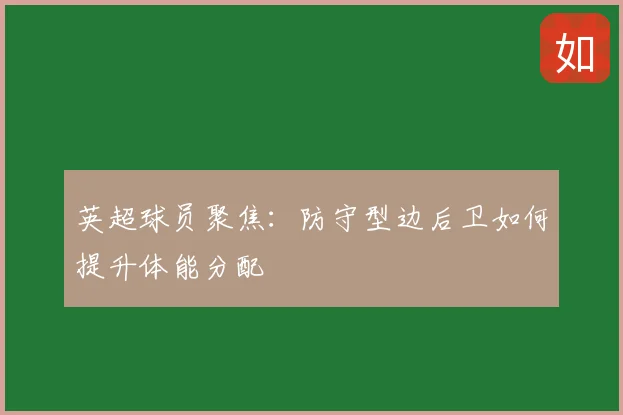 英超球员聚焦：防守型边后卫如何提升体能分配