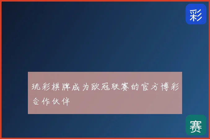 玩彩棋牌成为欧冠联赛的官方博彩合作伙伴