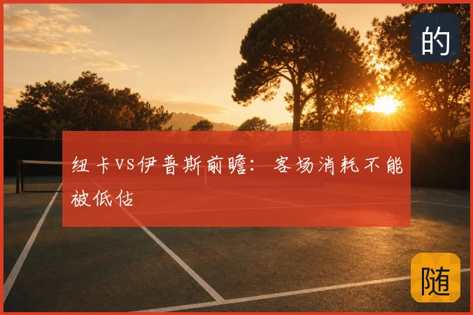 纽卡vs伊普斯前瞻：客场消耗不能被低估