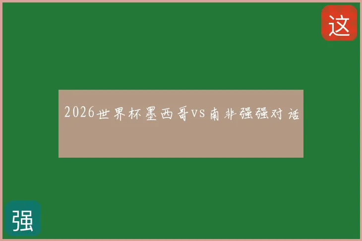2026世界杯墨西哥vs南非强强对话
