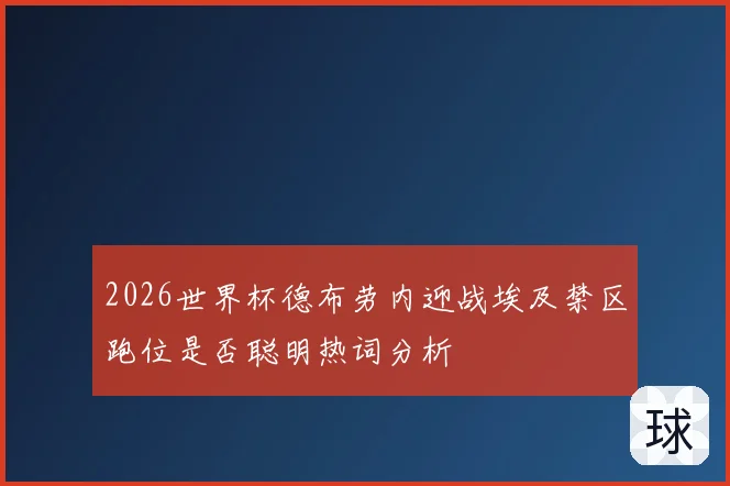 2026世界杯德布劳内迎战埃及禁区跑位是否聪明热词分析